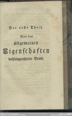 Der erste Theil. Von den allgemeinen Eigenschaften wohleingerichteter Briefe