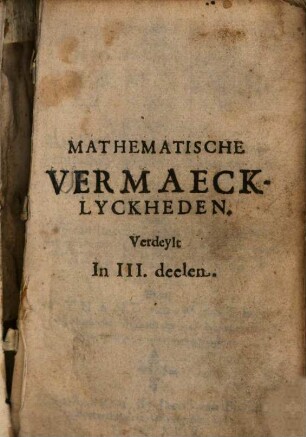 Het ... Deel Van de Mathematische Vermaecklyckheden : Te samen ghevoeght Van verscheyden ghenuchlijke ende boertige Werck stucken ...