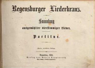 Regensburger Liederkranz : Sammlung ausgewählter vierstimmiger Lieder. [1,1]. [Hauptbd. 1]. - 1866. - IV, 193 S. - Für 4stg. Männerchor. - Enth. 101 Lieder