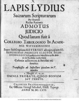 Lapis Lydius Sacrarum Scripturarum Per Examen Rectae Rationis Admotus Iudicio : Quod latum fuit a Collegio Thrologico In Academia Wittebergensi ; Super Subscriptione Reversus alicuius ... existentibus ...