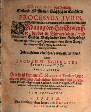 Georgii von Rotschitz Weiland Fürstlichen Sächsischen Cantzlers Processus Jvris : Ordnung der Gerichtsleuffte, beydes in Bürgerlichen, vnd Peinlichen Sachen: Deßgleichen vom Leibgeding, Morgengabe, Mußtheil, Heergewette, vnd Erbe: Sampt Tabulen und Außlegung des Arboris consanguinitatis, [1/2]
