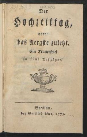 Der Hochzeittag, oder: das Aergste zuletzt : Ein Trauerspiel in fünf Aufzügen