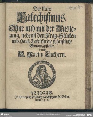 Der kleine Catechismus, Ohne und mit der Auslegung, nebenst den Frag-Stücken und Hauß-Tafel für die Christliche Gemeine; gestellet durch Martin Luthern