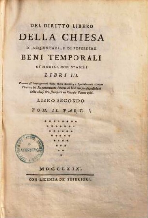 Del diritto libero della chiesa di acquistare, e di possedere beni temporali si mobili, che stabili : Libri III ; Contro gl'impugnatori dello stesso diritto, e specialmente contro l'Autore del Ragionamento intorno ai beni temporali posseduti dalle chiese ... stampato in Venezia l'anno 1766, 2,1