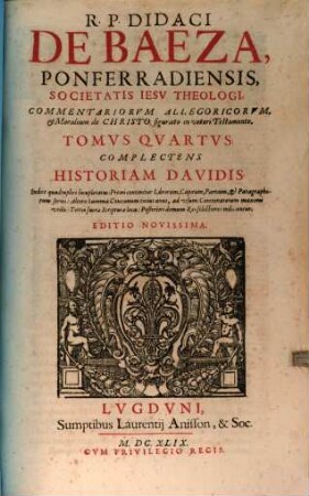 R.P. Didaci De Baeza, Ponferradiensis, Societatis Iesv Theologi, Commentariorvm Allegoricorvm, & Moralium de Christo figurato in veteri Testamento, Tomi ..., Tomvs Qvartvs. Complectens Historiam Davidis