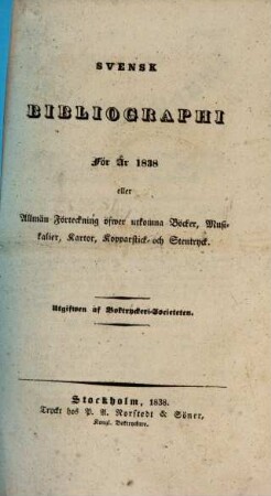 Svensk bibliographi för år ... eller Allmän Förteckning öfwer utkomna Böcker, Musikalier, Kartor, Kopparstick och Stentryck. 1838