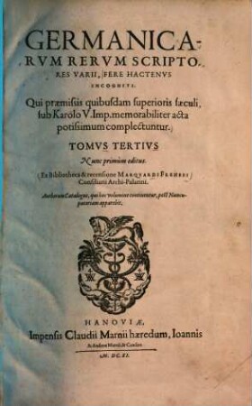Germanicarum rerum scriptores varii fere hactenus incogniti : qui ... sub Karolo V. Imp. memorabiliter acta potissimum complectuntur. 3. - 1611. - 527 S.