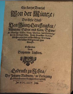 Ein kurtzer Tractat Von der Müntze, 1. Von Müntz Gerechtigkeit, Müntzern, Schrot vnd Korn, Schwere, Gepräge, Gülde, Nutz, Probier, vnd Enderung, der im Heiligen Röm. Reich Deutscher Nation, üblicher guter vnd falscher Müntze, Vnd dann von falschen Müntzern vnd ihrer Straffe