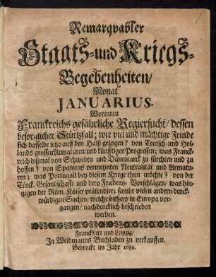 Remarquabler Staats- und Kriegs-Begebenheiten/ Monat Ianuarius : Worinnen Franckreichs gefährliche Regiersucht/ dessen besorglicher Stürtzfall; wie viel mächtige Feinde sich dasselbe ietzo auff den Halß gezogen? von Teutsch- und Hollands grossen Armaturen/ und künfftigen Progressen ...