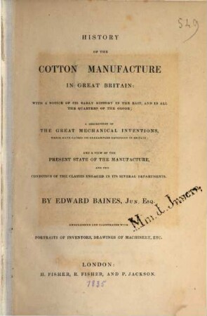 History of the cotton manufacture in Great Britain : with a notice of its early history in the east, and in all the quarters of the globe; a description of the great mechanical inventions, which have caused its unexampled extension in Britain; and a view of the present state of the manufacture, and the condition of the classes engaged in its several departments ; embellished and illustrated with portraits of inventors, drawings of machinery, etc.
