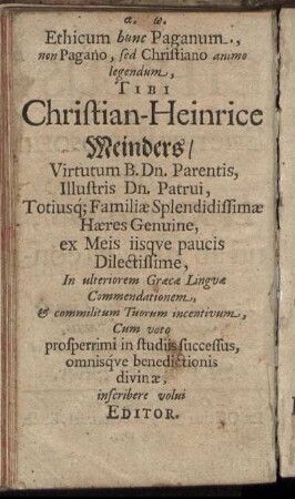 Ethicum hunc Paganum, non Pagano, sed Christiano animo legendum, Tibi Christian-Heinrice Meinders, Virtutum B. Dn. Parentis, Illustris Dn. Patrui [...]
