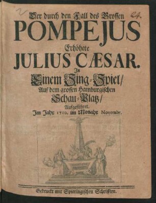 Der durch den Fall des Grossen Pompejus Erhöhete Julius Cæsar : In Einem Sing-Spiel/ Auf dem grossen Hamburgischen Schau-Platz/ Aufgeführet. Im Jahr 1710. im Monaht Novembr.