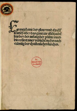 Ewangelj mit der glos vnnd Epistl' || teütsch ůber das gantz iar allēthalbē || darbey der anfang: der psalm: vnnd || die collect ainer yedlichē meszs: nach || ordnūg der christenlichen kirchen.||