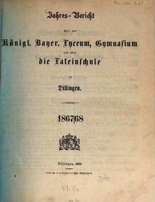 Jahres-Bericht über das Kgl. Bayer. Lyceum, Gymnasium und über die Lateinschule zu Dilingen. 1867/68 (1868)