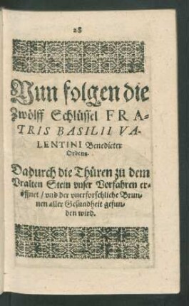 Nun folgen die Zwölff Schlüssel Fratris Basilii Valentini Benedicter Ordens. Dadurch die Thüren zu dem Uralten Stein unser Vorfahren eröffnet/ und der unerforschliche Brunnen aller Gesundheit gefunden wird.