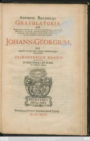 Augusti Buchneri Gratulatoria, Ad Serenissimum Ac Potentissimum Saxoniae ... Ducem, Et ... Electorem Septemvirum, Johann: Georgium : De Exacto Ad III. Non. Mart. Superatoque Feliciter Climacterico Magno: Habita In Electorali Ad Albim, In Templo Arcis