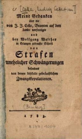 Meine Gedanken über die von J. J. Cella ... verfertigte ... Schrift von Strafen unehelicher Schwängerungen besonders von denen dißfalls gebräuchlichen Zwangskopulationen