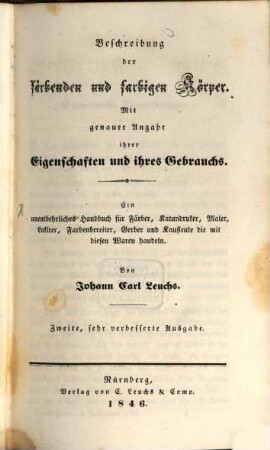 Beschreibung der färbenden und farbigen Körper : mit genauer Angabe ihrer Eigenschaften und ihres Gebrauchs ; ein unentbehrliches Handbuch für Färber, Katundruker, Maler, Lakirer, Farbenbereiter, Gerber und Kaufleute die mit diesen Waren handeln