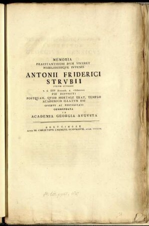 Memoria Praestantissimi Dum Viveret Nobilissimique Iuvenis Antonii Friderici Strubii Iurium Studiosi a. d. XXV Nouemb. A. MDCCLI Pie Defuncti Postquam, Quod Mortale Erat, Templo Academico Illatum Est Civibus Ac Posteritati In Academia Georgia Augusta