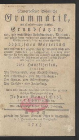 Neuverbesserte Böhmische Grammatik : mit all erforderlichen tüchtigen Grundsätzen, gut, und verläßlicher Rechtschreibung, Ableitung, und zufolge dieser verschiedener Bedeutung der böhmischen Wörter bewehrt ; denn mit einem eigentlich böhmischen Wörterbuch ... begleitet ...