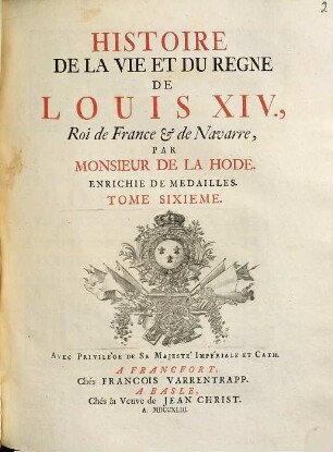 Histoire De La Vie Et Du Règne De Louis XIV, Roi De France & De Navarre : Enrichie De Medailles. 6