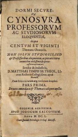 Dormi Secvre: Vel Cynosvra Professorvm Ac Stvdiosorvm Eloqventiæ : in qua Centvm Et Viginti Themata Oratoria Non Solvm Stvdiosis, Sed & Professoribus eloquentiæ, ac pietatis veræ amantibus utilissima & pernecessaria explicantur, 1.
