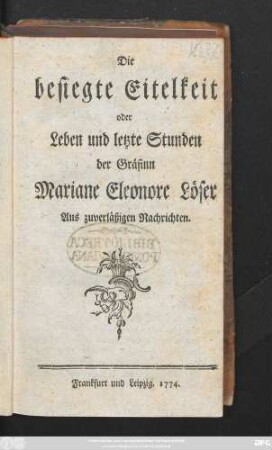 Die besiegte Eitelkeit oder Leben und letzte Stunden der Gräfinn Mariane Eleonore Löser : aus zuverläßigen Nachrichten