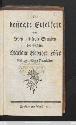 Die besiegte Eitelkeit oder Leben und letzte Stunden der Gräfinn Mariane Eleonore Löser : aus zuverläßigen Nachrichten