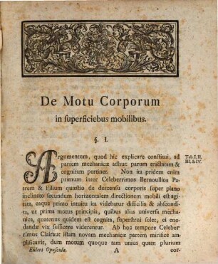 L. Euleri Opuscula Varii Argumenti. [1], I. Solutio Problematis Mechanici De Motu Corporum Tubis Mobilibus Inclusorum. II. Nova Tabulæ Astronomicæ Motuum Solis Ac Lunæ. III. Nova Theoria Lucis Et Colorum. IV. De Perturbatione Motus Planetarum A Resistentia Ætheris Orta. V. Enodatio Quæstionis: An Materiæ Facultas Cogitandi Tribui Possit? VI. Recherches Sur La Nature Des Moindres Particules Des Corps