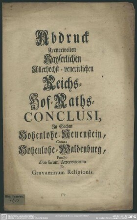 Abdruck Fernerweiten Kayserlichen Allerhöchst-venerirlichen Reichs-Hof-Raths-Conclusi, In Sachen Hohenlohe-Neuenstein, Contra Hohenlohe-Waldenburg, Puncto diversorum Attentatorum Et Gravaminum Religionis