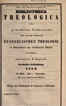 Bibliotheca theologica : oder vierteljährliche systematische Bibliographie aller auf dem Gebiete der (wissenschaftlichen) evangelischen Theologie in Deutschland u. d. Auslande neu erschienenen Schriften und wichtigen Zeitschriften-Aufsätze. 6. 1853, H. 1 - 2