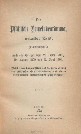 Die pfälzische Gemeindeordnung : neuester Text ; zusammengestellt nach den Gesetzen vom 29. April 1869 ... ; nebst einem kurzen Blick auf die Entwicklung der pfälzischen Gemeindeordnung ...