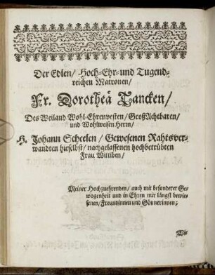 Der [...] Fr. Dorotheae Tancken/ Des [...] H. Johann Scheelen/ [...] Frau Wittiben/ [...]