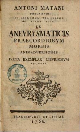 Antoni Matani Pistoriensis In Acad. Pisan. Publ. Profess. Soc. Monspel. Sodai. De Anevrysmaticis Praecordiorvm Morbis Animadversiones : iuxta exemplar Liburnium recusae