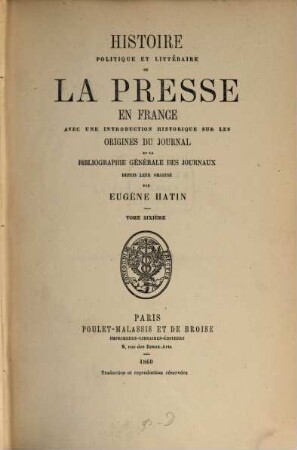 Histoire politique et littéraire de la presse en France : avec une introduction historique sur les origines du journal et la bibliographie générale des journaux depuis leur origine. 6