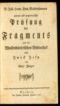 D. Joh. Heinr. Dan. Moldenhawers genaue und unparteyische Prüfung des Fragments aus der Wolfenbüttelschen Bibliothek vom Zweck Jesu und seiner Jünger
