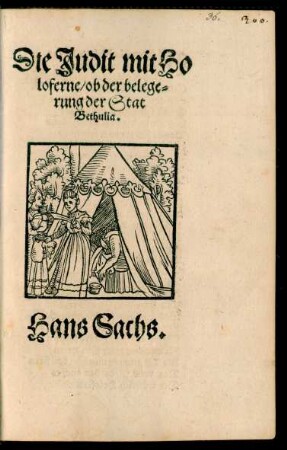Die Judit mit Ho||loferne/ ob der belege=||rung der Stat || Bethulia.|| Hans Sachs.||