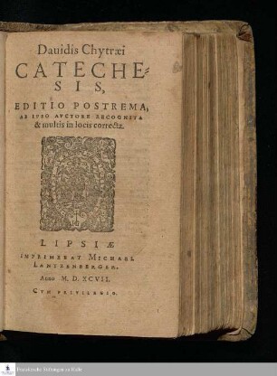 Dauidis Chytræi || CATECHE=||SIS,|| EDITIO POSTREMA,|| AB IPSO AVCTORE RECOGNITA || & multis in locis correcta.||