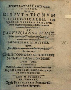 Speculatoris Anti-Calviniani, Hoc Est: Disputationum Theologicarum, In Quibus Veritas Praecipuorum dogmatum inter nos & Calvinianos controversorum defenditur, Et Calvinianos ... ostenditur Undecima