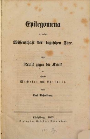 Wissenschaft der logischen Idee : in zwei Bänden, [3]. Epilegomena zu meiner Wissenschaft der logischen Idee : als Replik gegen die Kritik der Herren Michelet und Lassalle