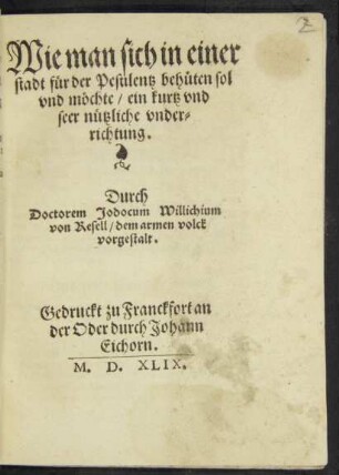 Wie man sich in einer || stadt für der Pestilentz behüten sol || vnd möchte/ ein kurtz vnd || seer nützliche vnder=||richtung.|| Durch || Doctorem Jodocum Willichium || von Resell/ dem armen volck || vorgestalt.||