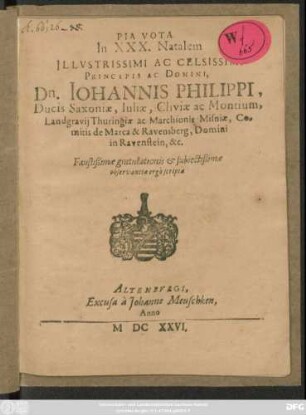 Pia Vota In XXX. Natalem Illustrissimi Ac Celsissimi Principis Ac Domini, Dn. Johannis Philippi, Ducis Saxoniae, Iuliae, Cliviae ac Montium, Landgravii Thuringiae ac Marchionis Misniae, Comitis de Marca & Ravensburg, Domini in Ravenstein, &c. Faustißimae gratulationis & subiectißimae observatiae ergo scripta