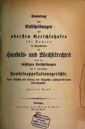 Sammlung von Entscheidungen des Obersten Gerichtshofes für Bayern in Gegenständen des Handels- und Wechselrechtes sowie von wichtigen Entscheidungen der k. bayerischen Handelsappellationsgerichte. 2. 1874