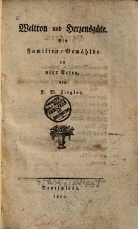 Weltton und Herzensgüte : Ein Familien-Gemählde in vier Aufzügen