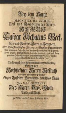 Bey dem Sarge Des ... Herrn Caspar Achatius Beck, Erb- und Gerichts-Herrn zu Greitzberg, Der Herzoge zu Sachsen Ernestinischer Linie ... Hofraths, der Juristen-Facultät und des Schöppenstuhls zu Jena ... Praesidis Ordinarii ... und der Canonischen Rechte Professoris Publ. Ord. Suchten Ein Zeugniß ihrer immerwährenden Hochachtung ... abzulegen
