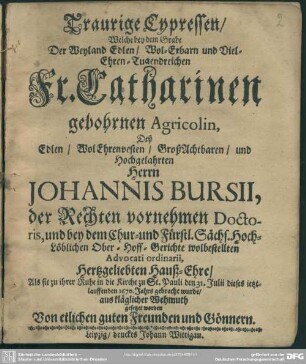 Trauige Cypressen, welche bey dem Grabe der Fr. Catharinen gebohrenen Agricolin, Johannis Bursii, des Rechten Doctoris, ... gesetzet worden von etlichen Freunden