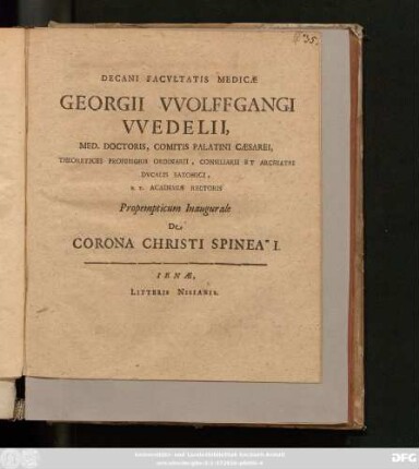 Decani Facultatis Medicae Georgii Wolffgangi Wedelii, Med. Doctoris ... Propempticum Inaugurale De Corona Christi Spinea I. : [P.P. Ienae, sub Sigillo Facultatis D. XXVI. Augusti MDCXCVI.]