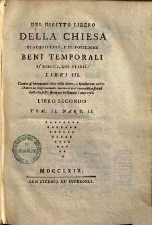 Del diritto libero della chiesa di acquistare, e di possedere beni temporali si mobili, che stabili : Libri III ; Contro gl'impugnatori dello stesso diritto, e specialmente contro l'Autore del Ragionamento intorno ai beni temporali posseduti dalle chiese ... stampato in Venezia l'anno 1766, 2,2
