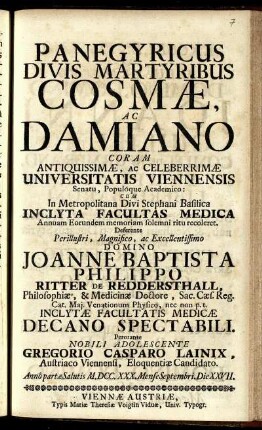 Panegyricus Divis Martyribus Cosmae, Ac Damiano : Coram ... Universitatis Viennensis ... Cum In Metropolitana Divi Stephani Basilica Inclyta Facultas Medica Annuam Eorundem memoriam solemni ritu recoleret