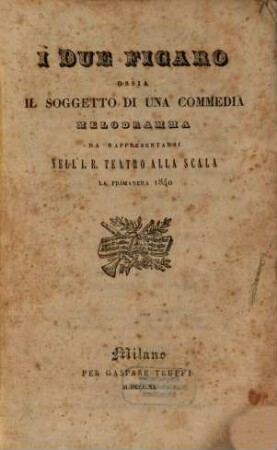 I due figaro ossia Il soggetto di una commedia : melodramma ; da rappresentarsi nell'I. R. Teatro alla Scala la primavera 1840